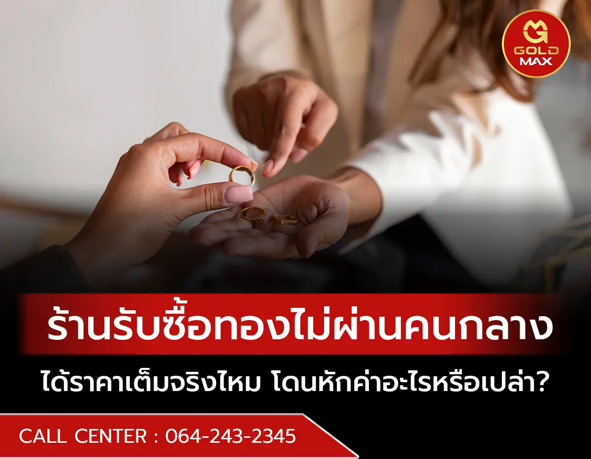 ร้านรับซื้อทองไม่ผ่านคนกลาง ได้ราคาเต็มจริงไหม โดนหักค่าอะไรหรือเปล่า?